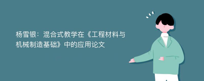 杨雪银：混合式教学在《工程材料与机械制造基础》中的应用论文