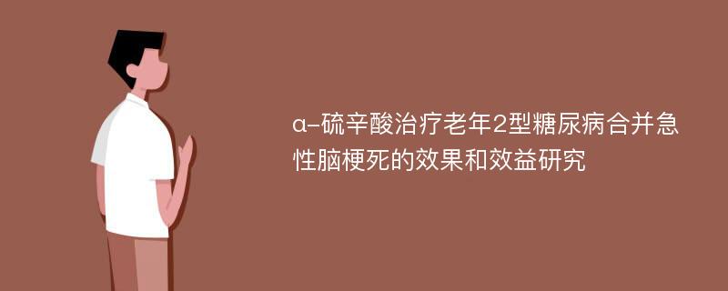 α-硫辛酸治疗老年2型糖尿病合并急性脑梗死的效果和效益研究