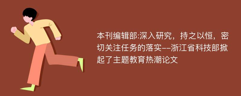 本刊编辑部:深入研究，持之以恒，密切关注任务的落实--浙江省科技部掀起了主题教育热潮论文