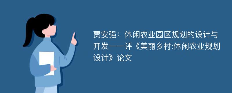 贾安强：休闲农业园区规划的设计与开发——评《美丽乡村:休闲农业规划设计》论文