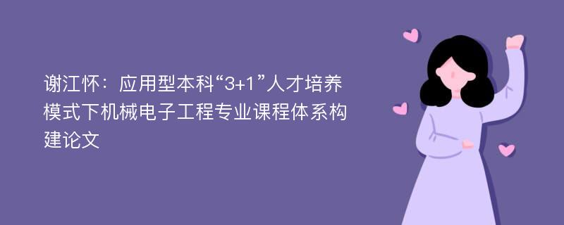 谢江怀：应用型本科“3+1”人才培养模式下机械电子工程专业课程体系构建论文