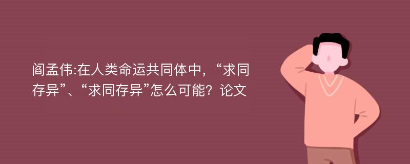 阎孟伟:在人类命运共同体中，“求同存异”、“求同存异”怎么可能？论文