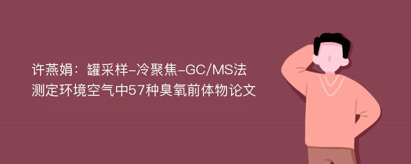 许燕娟：罐采样-冷聚焦-GC/MS法测定环境空气中57种臭氧前体物论文