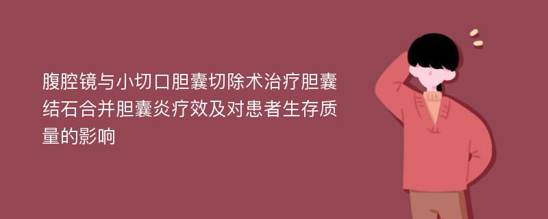 腹腔镜与小切口胆囊切除术治疗胆囊结石合并胆囊炎疗效及对患者生存质量的影响