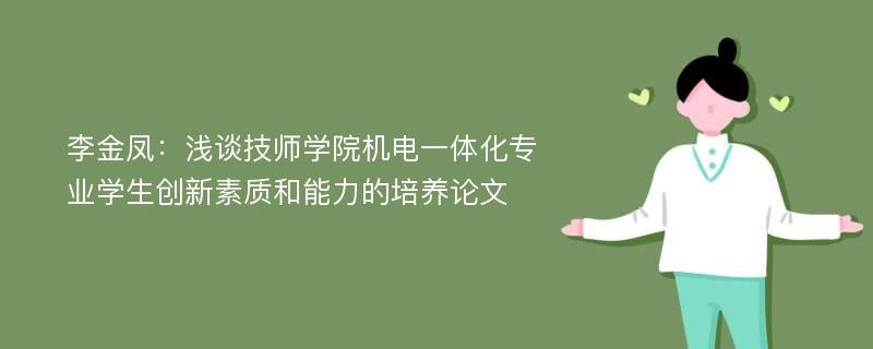 李金凤：浅谈技师学院机电一体化专业学生创新素质和能力的培养论文