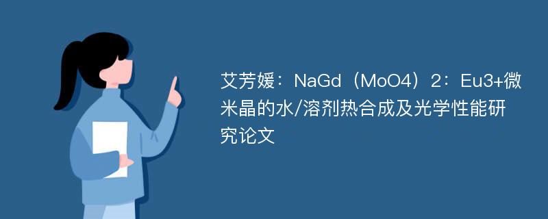 艾芳媛：NaGd（MoO4）2：Eu3+微米晶的水/溶剂热合成及光学性能研究论文