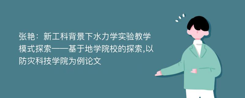 张艳：新工科背景下水力学实验教学模式探索——基于地学院校的探索,以防灾科技学院为例论文