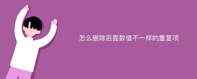 怎么删除后面数值不一样的重复项