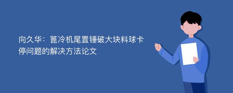 向久华：篦冷机尾置锤破大块料球卡停问题的解决方法论文