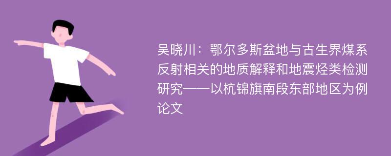 吴晓川：鄂尔多斯盆地与古生界煤系反射相关的地质解释和地震烃类检测研究——以杭锦旗南段东部地区为例论文