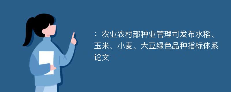 ：农业农村部种业管理司发布水稻、玉米、小麦、大豆绿色品种指标体系论文