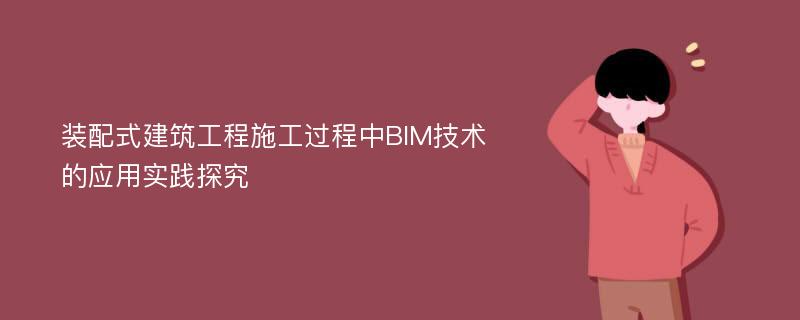 装配式建筑工程施工过程中BIM技术的应用实践探究