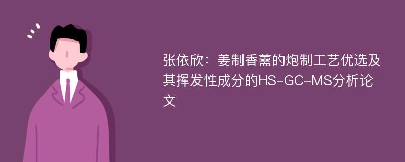 张依欣：姜制香薷的炮制工艺优选及其挥发性成分的HS-GC-MS分析论文