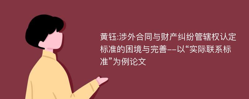 黄钰:涉外合同与财产纠纷管辖权认定标准的困境与完善--以“实际联系标准”为例论文