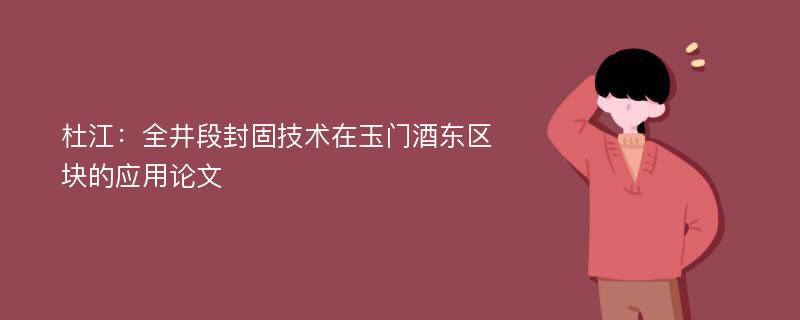 杜江：全井段封固技术在玉门酒东区块的应用论文