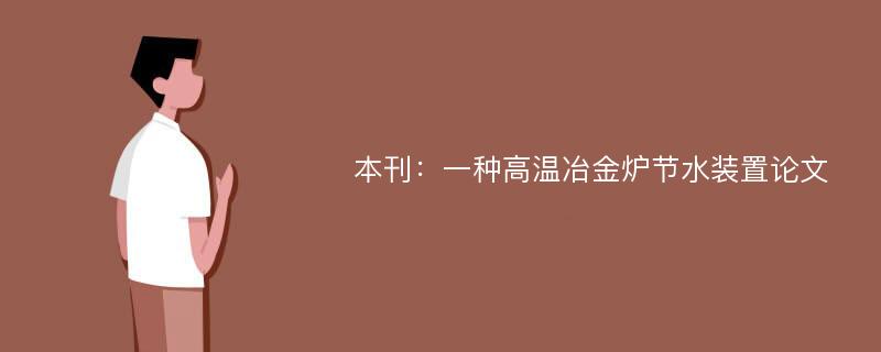 本刊：一种高温冶金炉节水装置论文