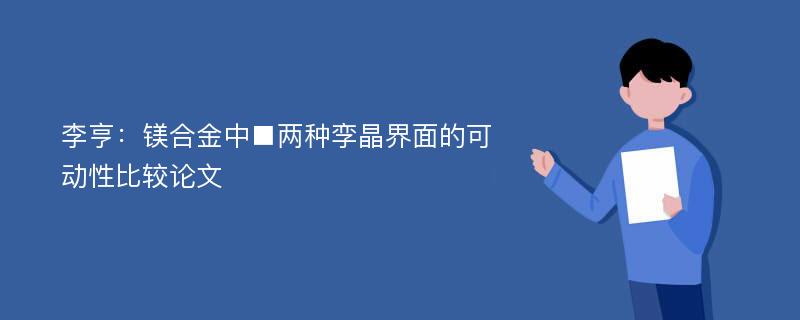 李亨：镁合金中■两种孪晶界面的可动性比较论文