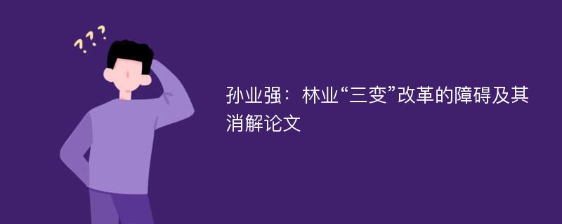 孙业强：林业“三变”改革的障碍及其消解论文