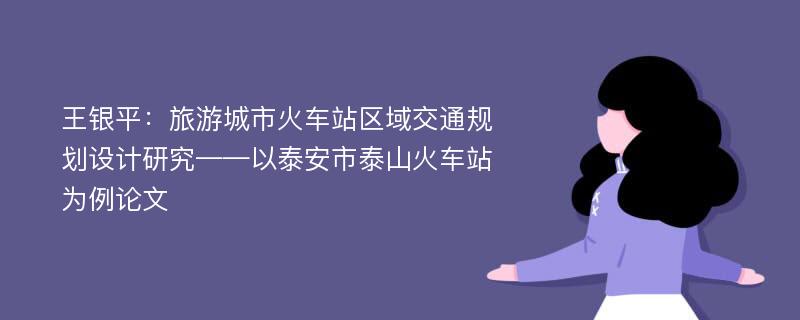 王银平：旅游城市火车站区域交通规划设计研究——以泰安市泰山火车站为例论文