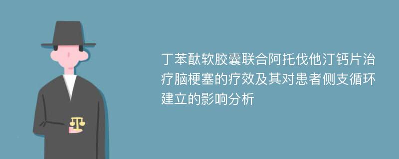 丁苯酞软胶囊联合阿托伐他汀钙片治疗脑梗塞的疗效及其对患者侧支循环建立的影响分析