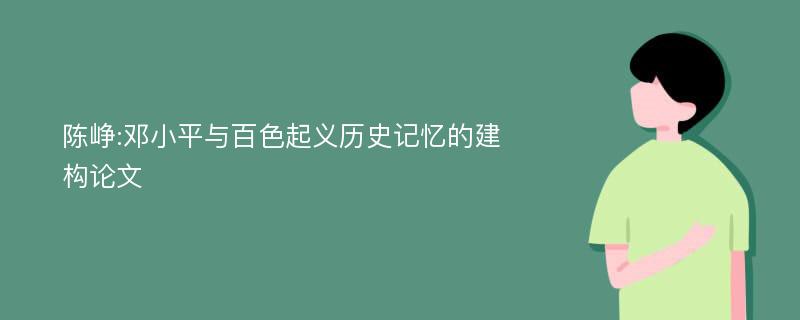 陈峥:邓小平与百色起义历史记忆的建构论文