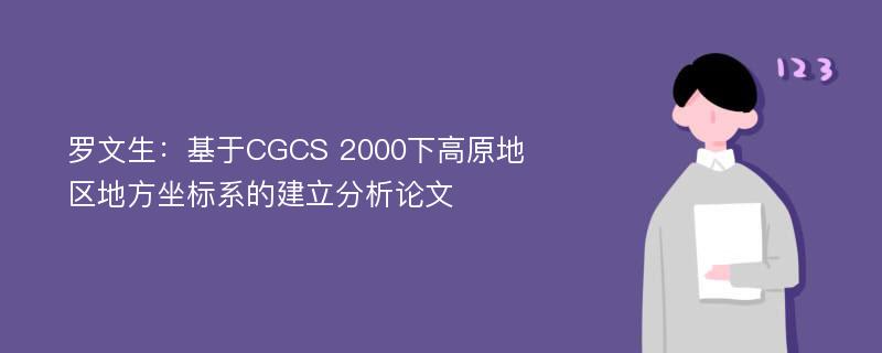 罗文生：基于CGCS 2000下高原地区地方坐标系的建立分析论文