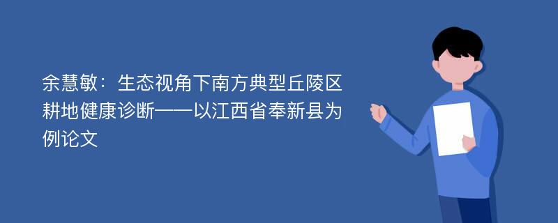 余慧敏：生态视角下南方典型丘陵区耕地健康诊断——以江西省奉新县为例论文