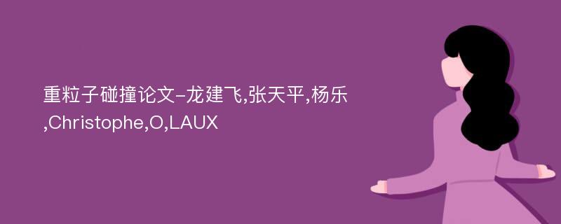 重粒子碰撞论文-龙建飞,张天平,杨乐,Christophe,O,LAUX