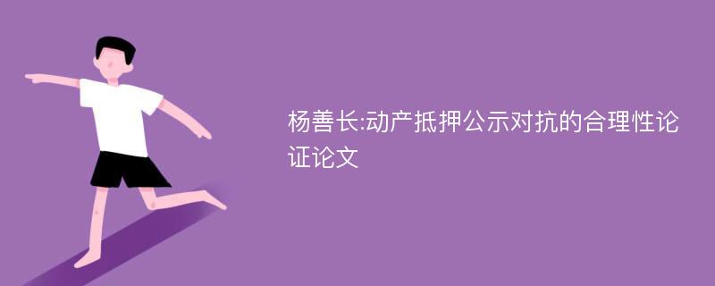 杨善长:动产抵押公示对抗的合理性论证论文