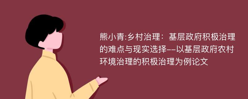 熊小青:乡村治理：基层政府积极治理的难点与现实选择--以基层政府农村环境治理的积极治理为例论文