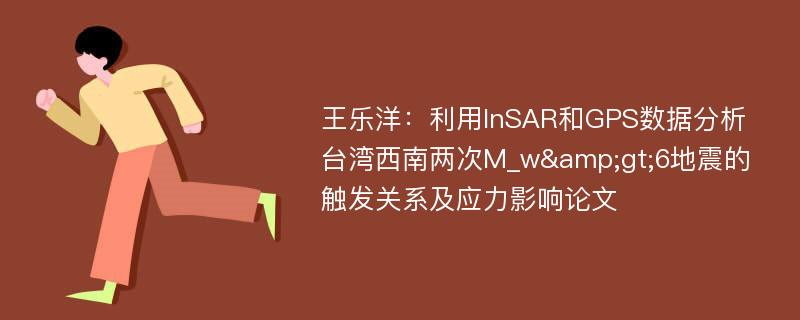 王乐洋：利用InSAR和GPS数据分析台湾西南两次M_w&gt;6地震的触发关系及应力影响论文