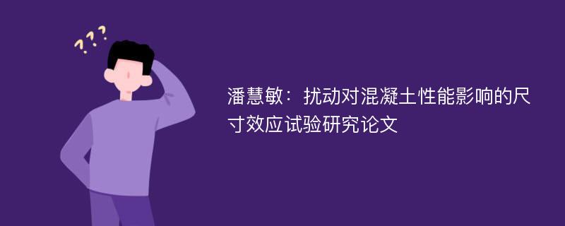 潘慧敏：扰动对混凝土性能影响的尺寸效应试验研究论文