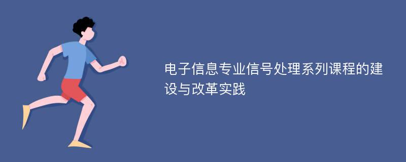 电子信息专业信号处理系列课程的建设与改革实践