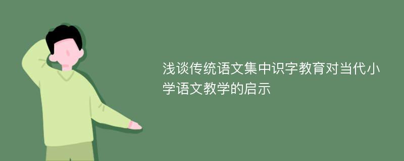 浅谈传统语文集中识字教育对当代小学语文教学的启示