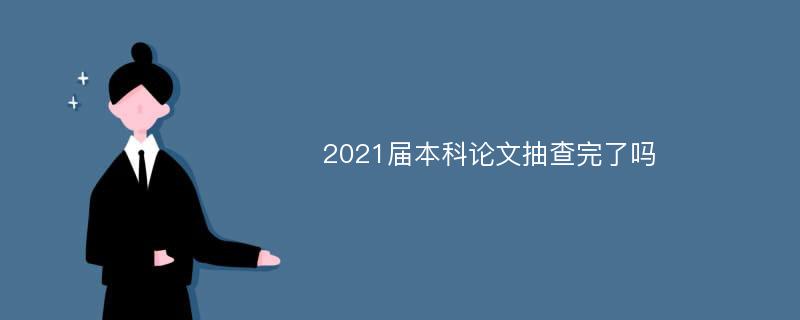 2021届本科论文抽查完了吗