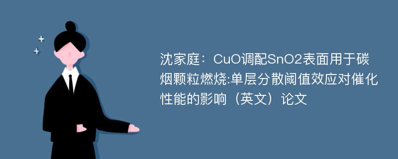 沈家庭：CuO调配SnO2表面用于碳烟颗粒燃烧:单层分散阈值效应对催化性能的影响（英文）论文