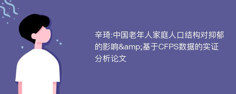 辛琦:中国老年人家庭人口结构对抑郁的影响&基于CFPS数据的实证分析论文