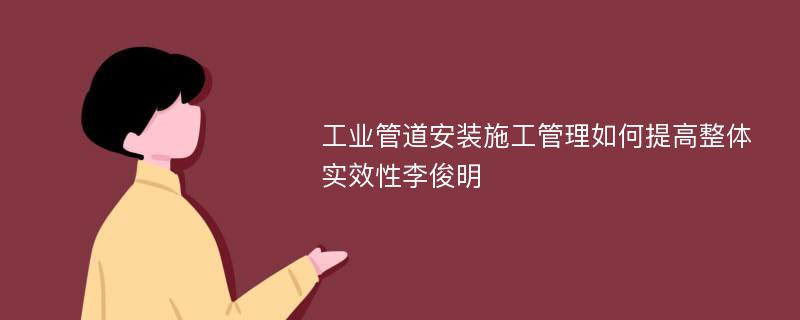 工业管道安装施工管理如何提高整体实效性李俊明