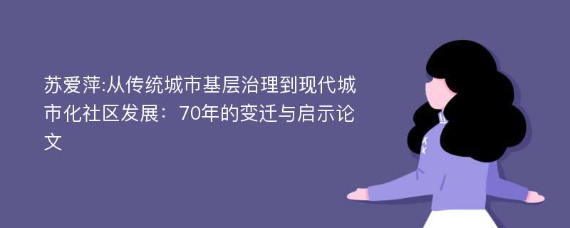 苏爱萍:从传统城市基层治理到现代城市化社区发展：70年的变迁与启示论文