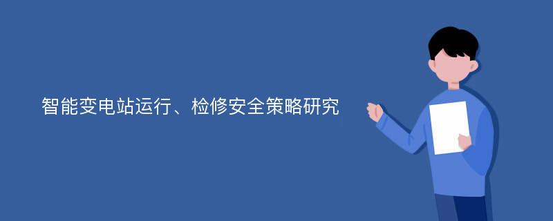 智能变电站运行、检修安全策略研究