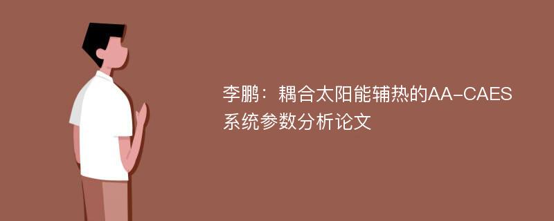 李鹏：耦合太阳能辅热的AA-CAES系统参数分析论文