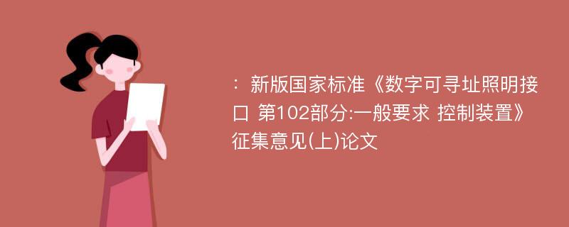 ：新版国家标准《数字可寻址照明接口 第102部分:一般要求 控制装置》征集意见(上)论文