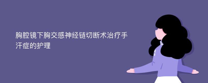 胸腔镜下胸交感神经链切断术治疗手汗症的护理