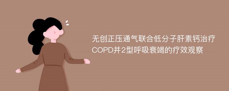 无创正压通气联合低分子肝素钙治疗COPD并2型呼吸衰竭的疗效观察