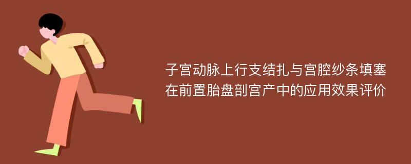 子宫动脉上行支结扎与宫腔纱条填塞在前置胎盘剖宫产中的应用效果评价