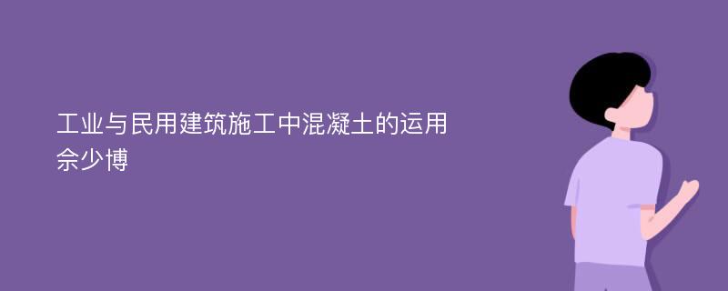 工业与民用建筑施工中混凝土的运用佘少博