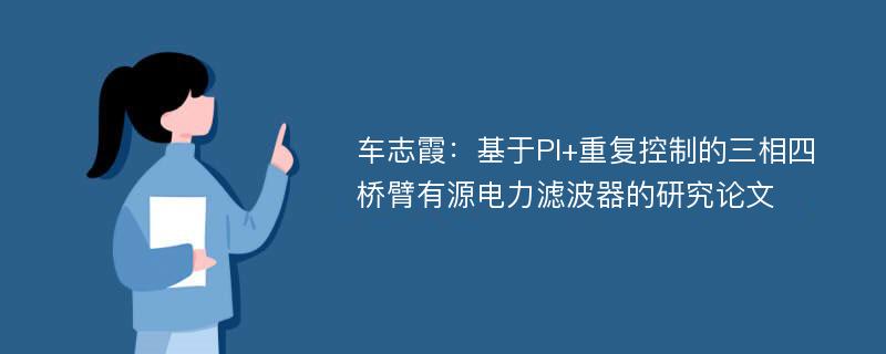 车志霞：基于PI+重复控制的三相四桥臂有源电力滤波器的研究论文