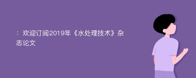 ：欢迎订阅2019年《水处理技术》杂志论文