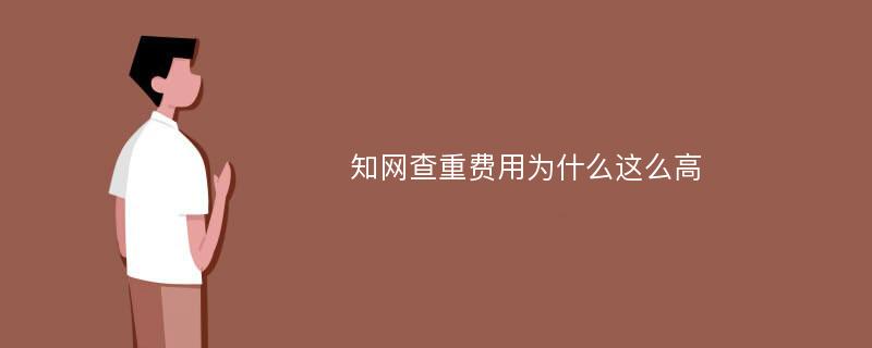 知网查重费用为什么这么高