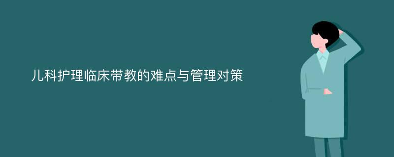 儿科护理临床带教的难点与管理对策